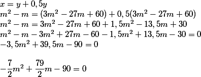 x=y+0,5y
 \\ m^2-m=(3m^2-27m+60)+0,5(3m^2-27m+60)
 \\ m^2-m=3m^2-27m+60+1,5m^2-13,5m+30
 \\ m^2-m-3m^2+27m-60-1,5m^2+13,5m-30=0
 \\ -3,5m^2+39,5m-90=0
 \\ 
 \\ -\dfrac{7}{2}m^2+\dfrac{79}{2}m-90=0